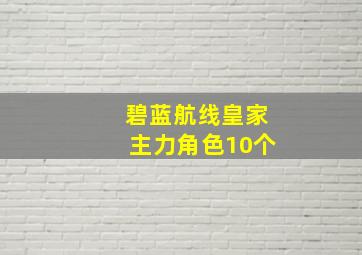 碧蓝航线皇家主力角色10个