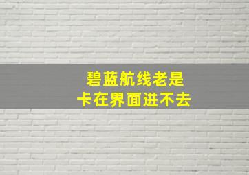 碧蓝航线老是卡在界面进不去