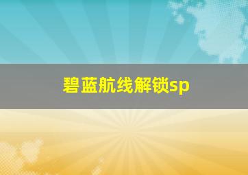 碧蓝航线解锁sp