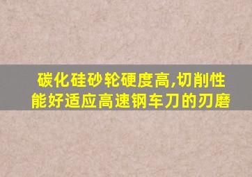 碳化硅砂轮硬度高,切削性能好适应高速钢车刀的刃磨