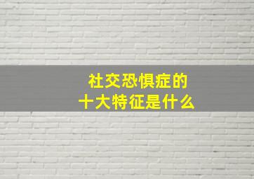 社交恐惧症的十大特征是什么