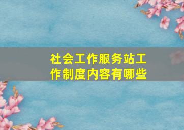 社会工作服务站工作制度内容有哪些