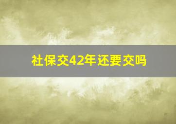 社保交42年还要交吗