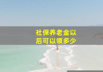 社保养老金以后可以领多少