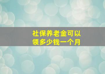 社保养老金可以领多少钱一个月