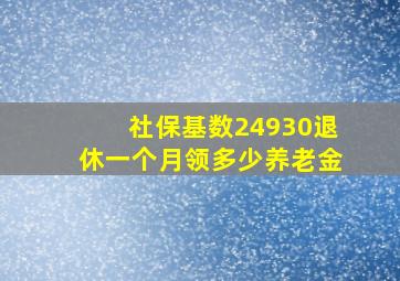 社保基数24930退休一个月领多少养老金