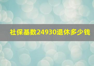 社保基数24930退休多少钱