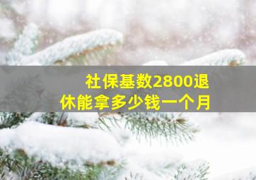 社保基数2800退休能拿多少钱一个月