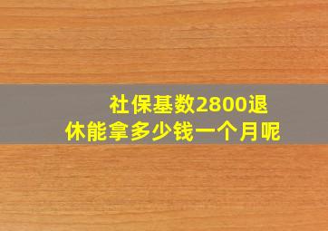 社保基数2800退休能拿多少钱一个月呢