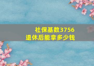 社保基数3756退休后能拿多少钱