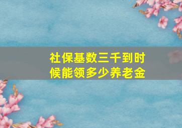 社保基数三千到时候能领多少养老金