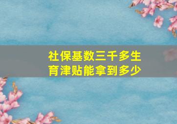 社保基数三千多生育津贴能拿到多少