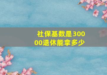 社保基数是30000退休能拿多少