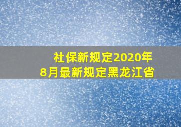 社保新规定2020年8月最新规定黑龙江省