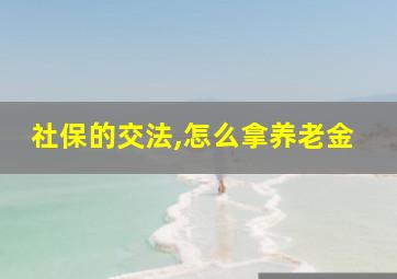 社保的交法,怎么拿养老金