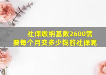 社保缴纳基数2600需要每个月交多少钱的社保呢