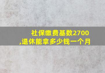 社保缴费基数2700,退休能拿多少钱一个月