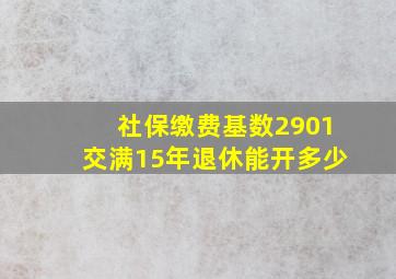 社保缴费基数2901交满15年退休能开多少