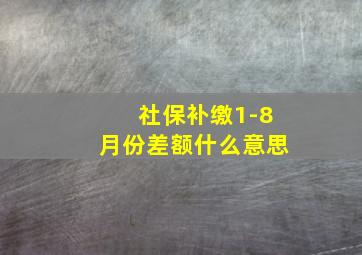 社保补缴1-8月份差额什么意思