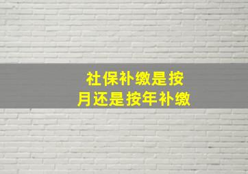 社保补缴是按月还是按年补缴