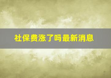 社保费涨了吗最新消息