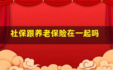 社保跟养老保险在一起吗