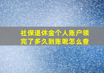 社保退休金个人账户领完了多久到账呢怎么查