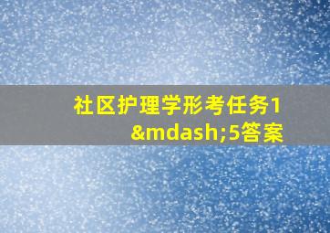 社区护理学形考任务1—5答案