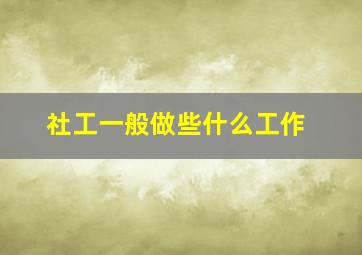 社工一般做些什么工作