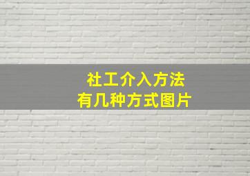 社工介入方法有几种方式图片