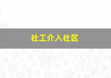 社工介入社区