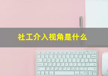 社工介入视角是什么