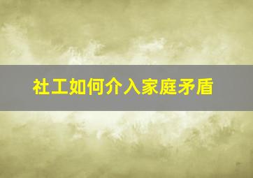 社工如何介入家庭矛盾