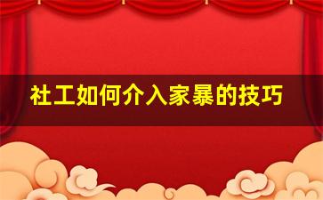 社工如何介入家暴的技巧