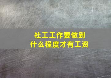 社工工作要做到什么程度才有工资