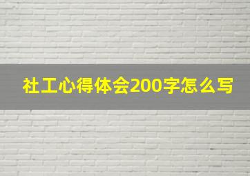 社工心得体会200字怎么写