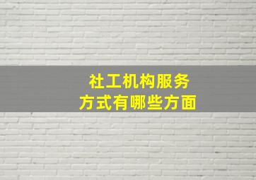 社工机构服务方式有哪些方面