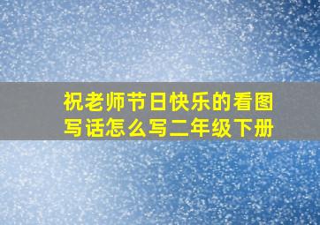 祝老师节日快乐的看图写话怎么写二年级下册