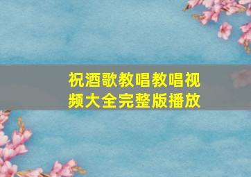 祝酒歌教唱教唱视频大全完整版播放