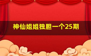 神仙姐姐独胆一个25期