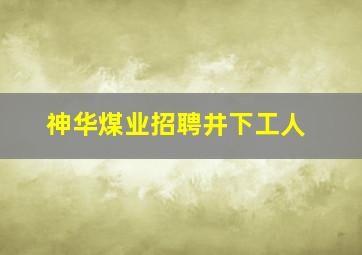 神华煤业招聘井下工人