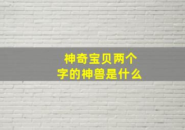 神奇宝贝两个字的神兽是什么