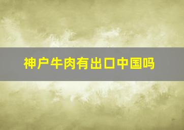 神户牛肉有出口中国吗