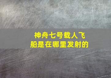 神舟七号载人飞船是在哪里发射的