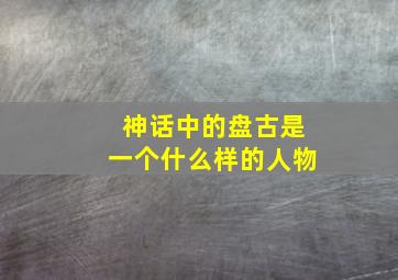 神话中的盘古是一个什么样的人物