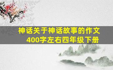 神话关于神话故事的作文400字左右四年级下册