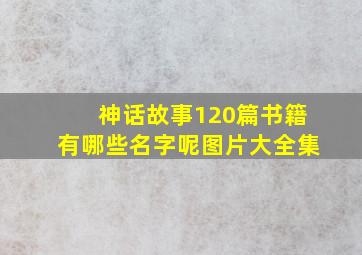 神话故事120篇书籍有哪些名字呢图片大全集