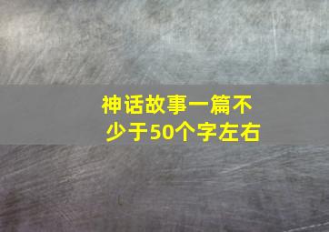 神话故事一篇不少于50个字左右