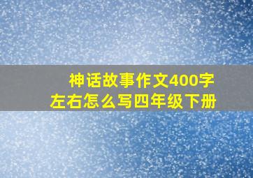 神话故事作文400字左右怎么写四年级下册