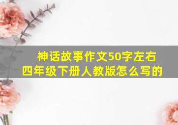 神话故事作文50字左右四年级下册人教版怎么写的